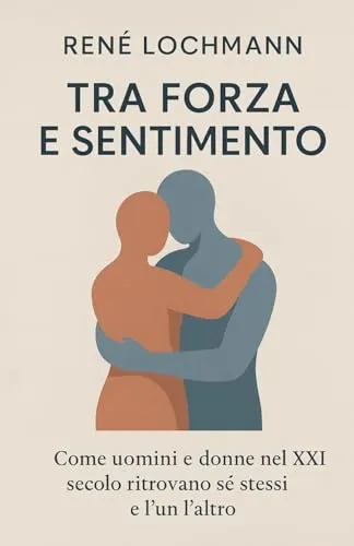 Tra Forza e Sensibilità: Come uomini e donne nel XXI secolo ritrovano sé stessi e l’un l’altro