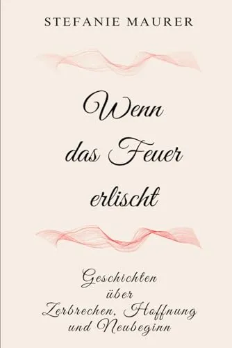 Wenn das Feuer erlischt: Geschichten über Zerbrechen, Hoffnung und Neubeginn