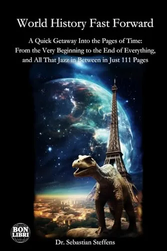 World History Fast Forward: A Quick Getaway Into the Pages of Time: From the Very Beginning to the End of Everything, and All That Jazz in Between in Just 111 Pages