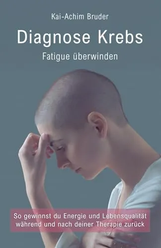 Diagnose Krebs – Fatigue überwinden: So gewinnst du Energie und Lebensqualität während und nach deiner Therapie zurück (Leben mit Krebs – Ganzheitliche Wege zur Unterstützung der Heilung und Stärkung)