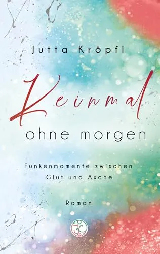 Keinmal ohne morgen: Funkenmomente zwischen Glut und Asche (RegenBogenFunken-Reihe)